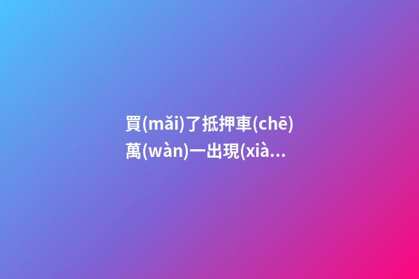 買(mǎi)了抵押車(chē)萬(wàn)一出現(xiàn)問(wèn)題有權(quán)利報(bào)警嗎？